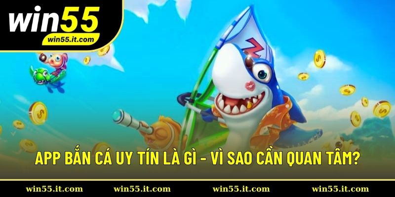 App bắn cá uy tín là gì - Vì sao cần quan tâm?