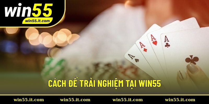 Cách để trải nghiệm tại WIN55 Cách để trải nghiệm tại WIN55