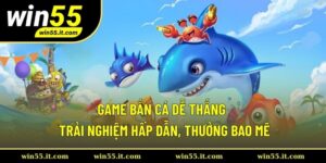 Game Bắn Cá Dễ Thắng