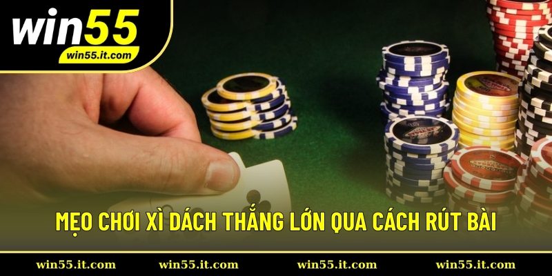 Mẹo chơi xì dách thắng lớn qua cách rút bài